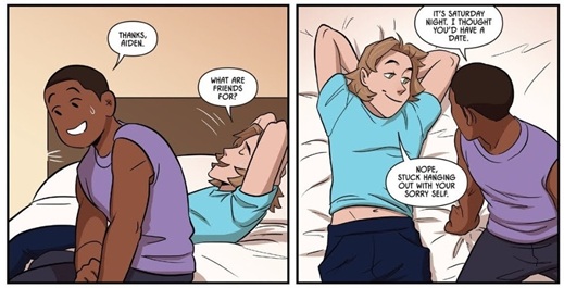 Harvard sits up on the bed, looking sheepish and saying, Thanks, Aiden. Aiden, lying back behind him, replies, What are friends for? In the next panel, Aiden is lying with his arms behind his head while Harvard twists around to look at him. He says, It's Saturday night. I thought you'd have a date. Aiden replies: Nope, stuck hanging out with your sorry self.